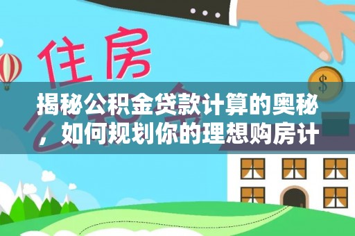梅河口揭秘公积金贷款计算的奥秘，如何规划你的理想购房计划
