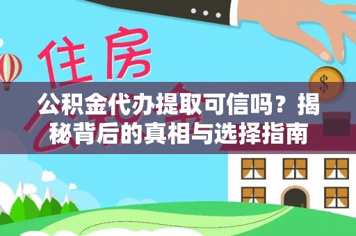 梅河口公积金代办提取可信吗？揭秘背后的真相与选择指南