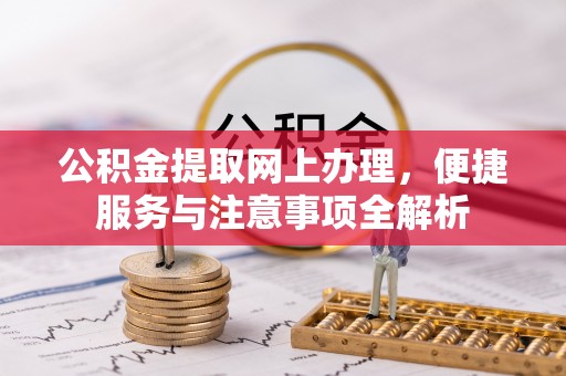 梅河口公积金提取网上办理，便捷服务与注意事项全解析