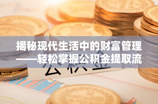 梅河口揭秘现代生活中的财富管理——轻松掌握公积金提取流程的艺术