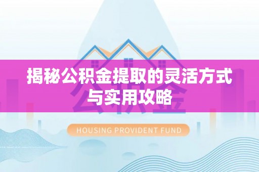 梅河口揭秘公积金提取的灵活方式与实用攻略