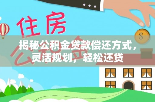梅河口揭秘公积金贷款偿还方式，灵活规划，轻松还贷