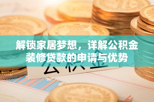 梅河口解锁家居梦想，详解公积金装修贷款的申请与优势