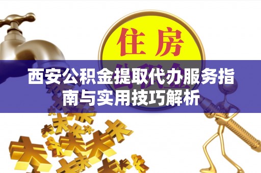 梅河口西安公积金提取代办服务指南与实用技巧解析