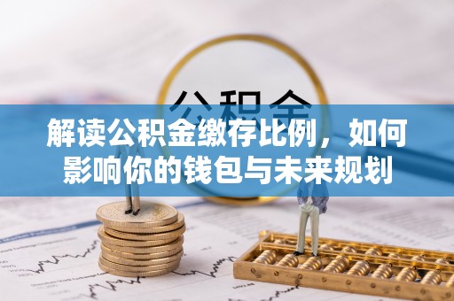 梅河口解读公积金缴存比例，如何影响你的钱包与未来规划