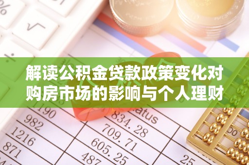 梅河口解读公积金贷款政策变化对购房市场的影响与个人理财规划的启示