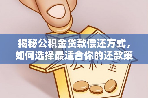 梅河口揭秘公积金贷款偿还方式，如何选择最适合你的还款策略
