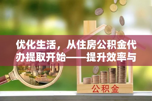 梅河口优化生活，从住房公积金代办提取开始——提升效率与便捷的秘诀