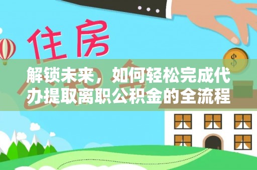 梅河口解锁未来，如何轻松完成代办提取离职公积金的全流程
