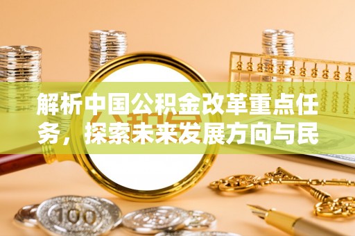 梅河口解析中国公积金改革重点任务，探索未来发展方向与民生影响