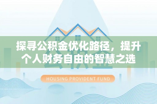 梅河口探寻公积金优化路径，提升个人财务自由的智慧之选