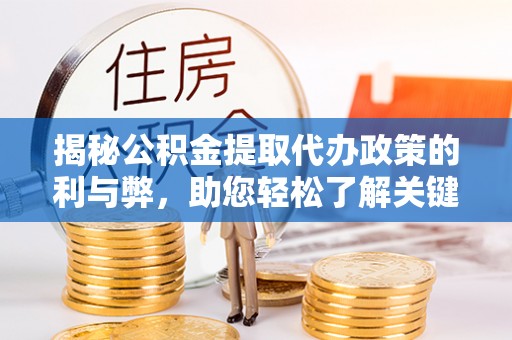 梅河口揭秘公积金提取代办政策的利与弊，助您轻松了解关键要点