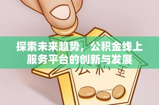 梅河口探索未来趋势，公积金线上服务平台的创新与发展